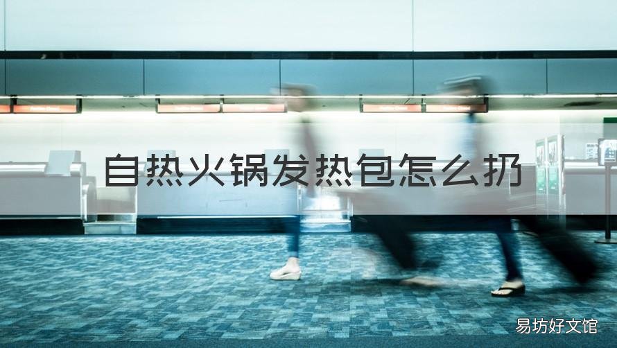 自热火锅发热包怎么扔 自热火锅加热包怎么扔