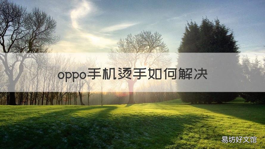 oppo手机烫手如何解决 oppo手机烫手是什么原因