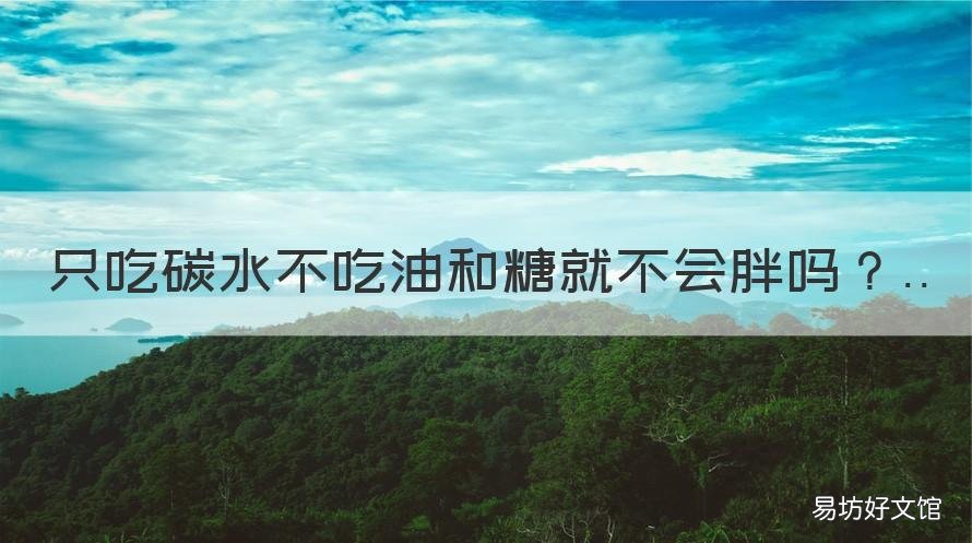 只吃碳水不吃油和糖就不会胖吗 不吃糖和油会瘦吗