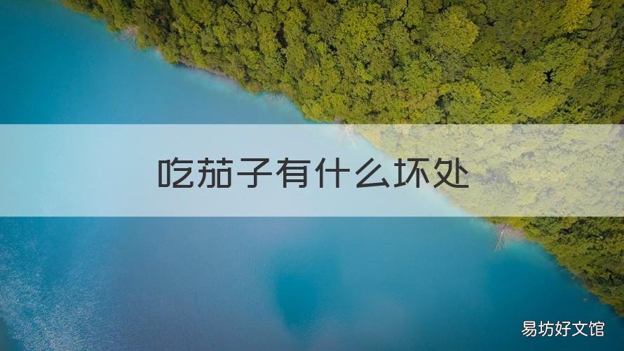 吃茄子有什么坏处 吃茄子有什么坏处和好处
