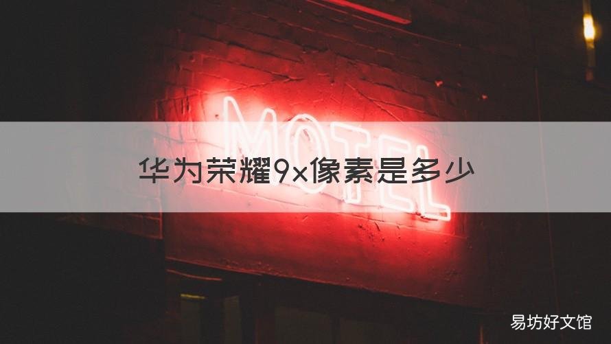 华为荣耀9x像素是多少 华为9x手机像素