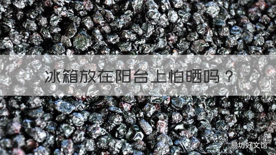 冰箱放在阳台上怕晒吗 冰箱可以放在阳台上吗 有日晒