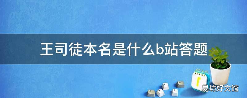 王司徒本名是什么b站答题 王司徒的本名是啥