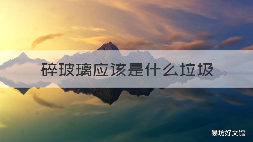 碎玻璃应该是什么垃圾 碎玻璃是什么垃圾 垃圾分类的