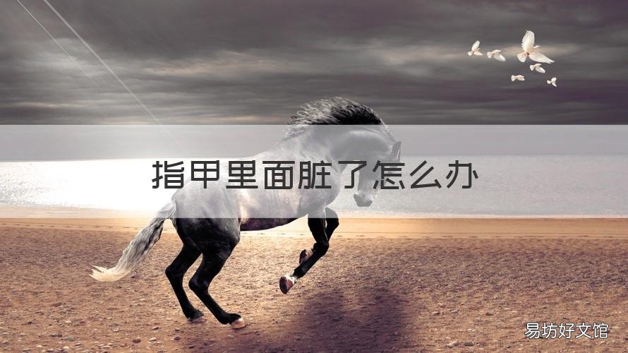 指甲里面脏了怎么办 指甲里面脏了怎么办小妙招