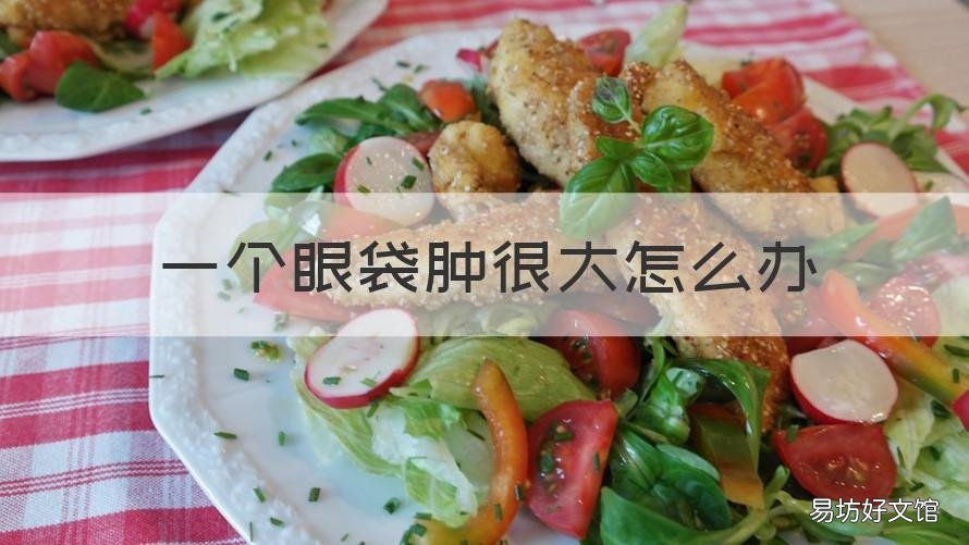 一个眼袋肿很大怎么办 一个眼睛眼袋肿