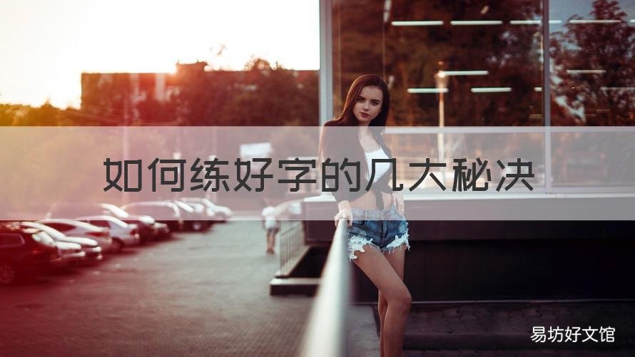 如何练好字的几大秘决 怎样才能练好字的方法