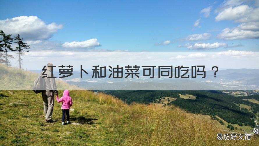 红萝卜和油菜可同吃吗 小油菜和红萝卜能一块吃吗