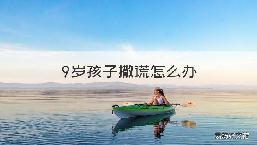 9岁孩子撒谎怎么办 9岁孩子撒谎怎么办呀