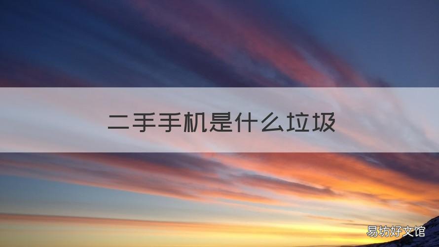 二手手机是什么垃圾 二手手机是什么垃圾分类