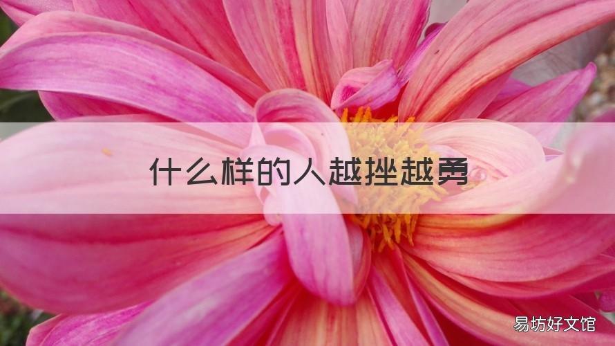 什么样的人越挫越勇 什么样的人越挫越勇?他们有四个特征