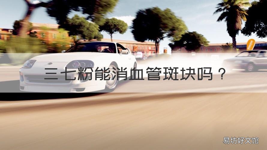 三七粉能消血管斑块吗 三七能消除血管斑块吗