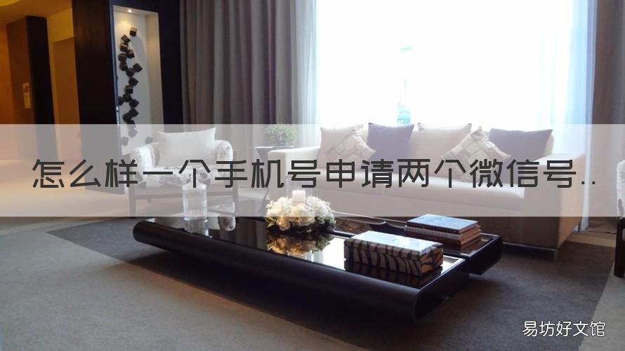 怎么样一个手机号申请两个微信号 怎么样一个手机号申请两个微信