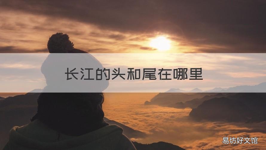 长江的头和尾在哪里 长江头尾是哪里