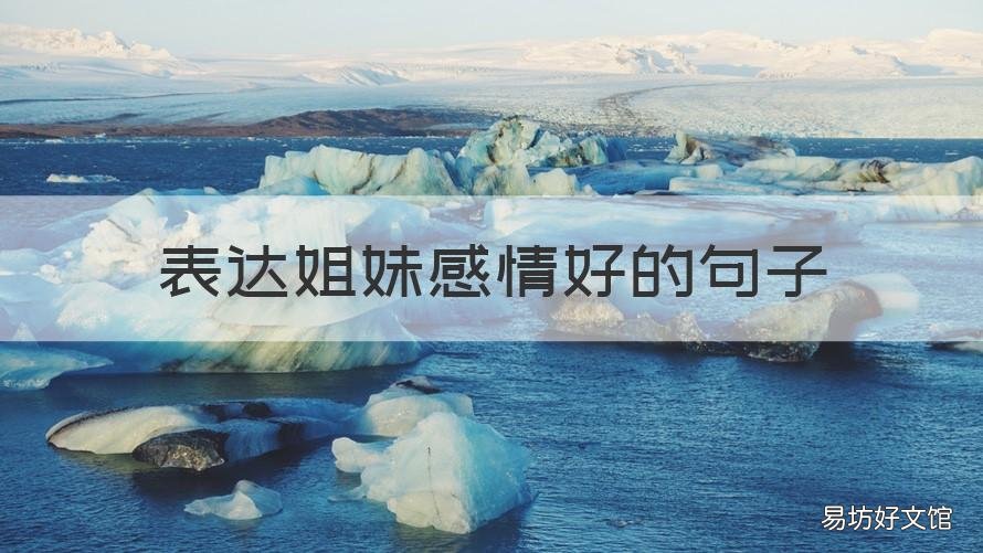 表达姐妹感情好的句子 表达姐妹感情好的句子短句