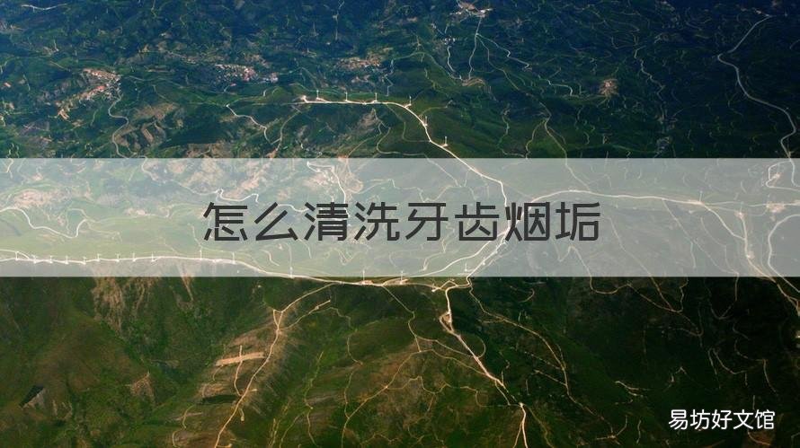怎么清洗牙齿烟垢 如何清洗牙齿烟垢