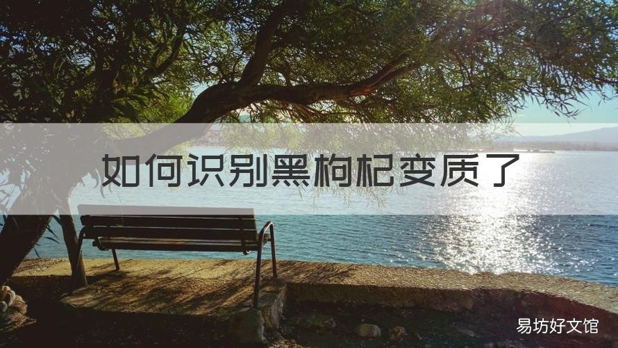 如何识别黑枸杞变质了 如何识别黑枸杞变质了还是变质