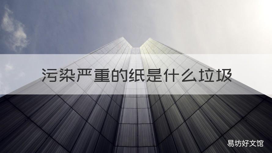 污染严重的纸是什么垃圾 污染纸类是什么垃圾