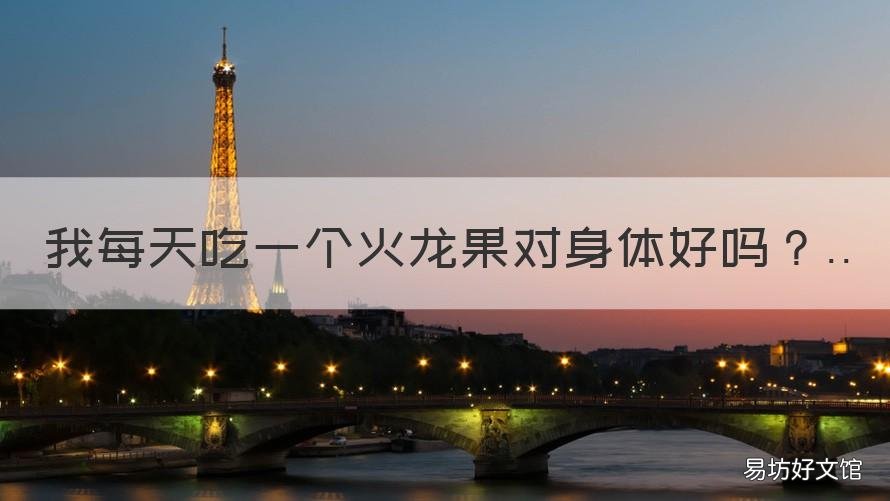 我每天吃一个火龙果对身体好吗 每天吃一个火龙果对身体好吗