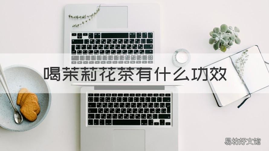 喝茉莉花茶有什么功效 喝茉莉花茶的功效