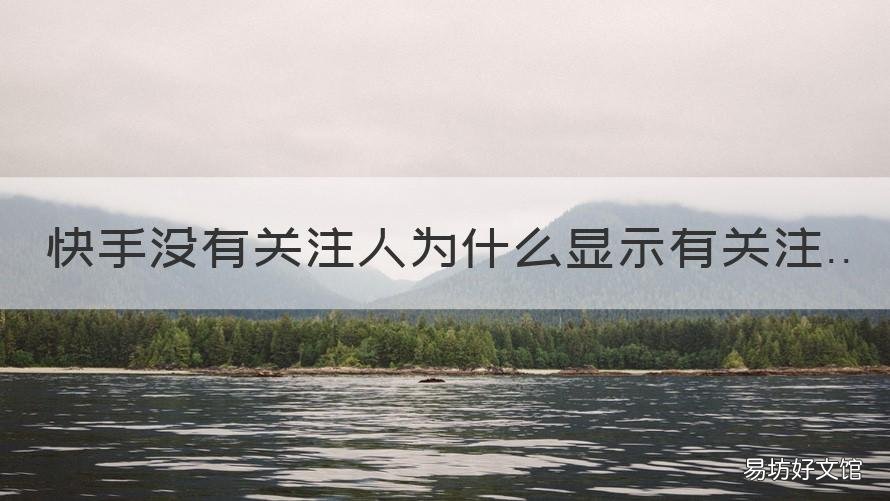 快手没有关注人为什么显示有关注 快手明明没有关注人为什么还是会显示