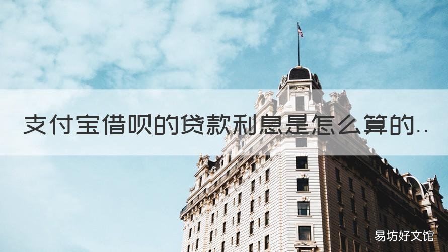 支付宝借呗的贷款利息是怎么算的 支付宝借呗的贷款利息是怎么算出来的