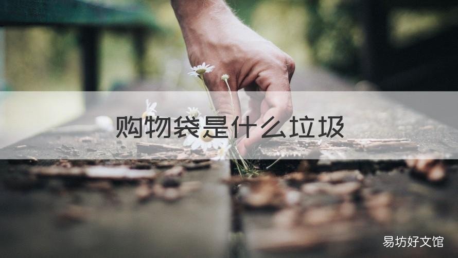 购物袋是什么垃圾 购物袋是什么垃圾分类