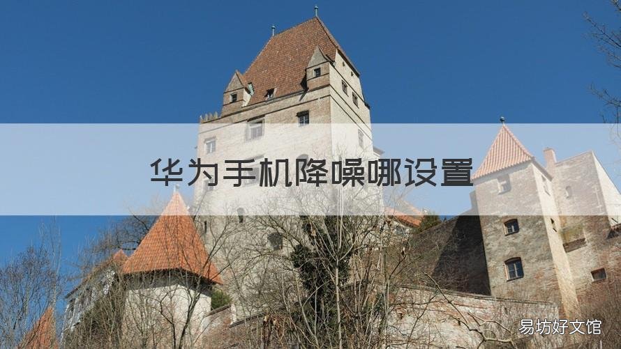 华为手机降噪哪设置 华为手机降噪音设置在哪里
