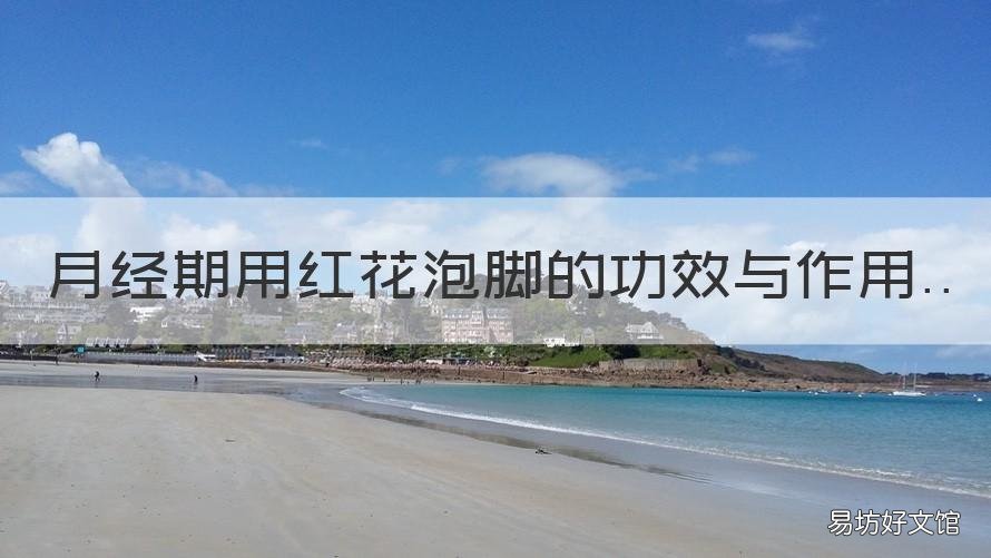 月经期用红花泡脚的功效与作用 月经期间用红花泡脚好吗