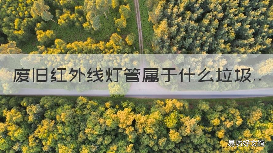 废旧红外线灯管属于什么垃圾 报废的紫外线灯管什么垃圾