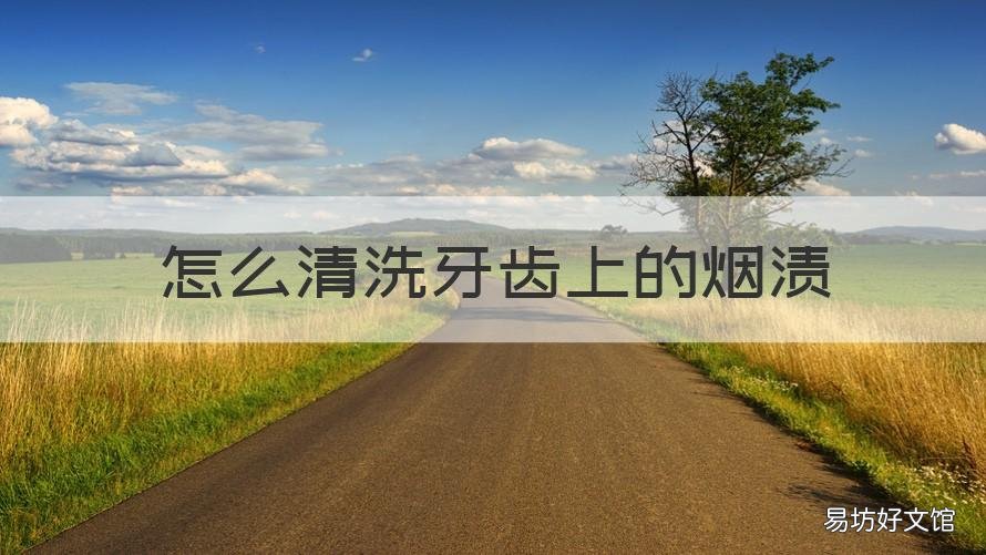 怎么清洗牙齿上的烟渍 怎么去除牙齿上的烟渍