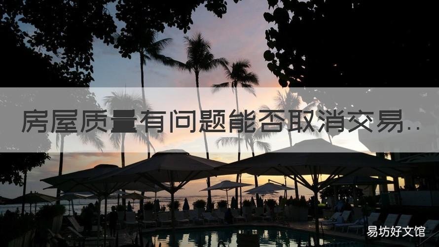 房屋质量有问题能否取消交易 房屋买卖后出现质量问题