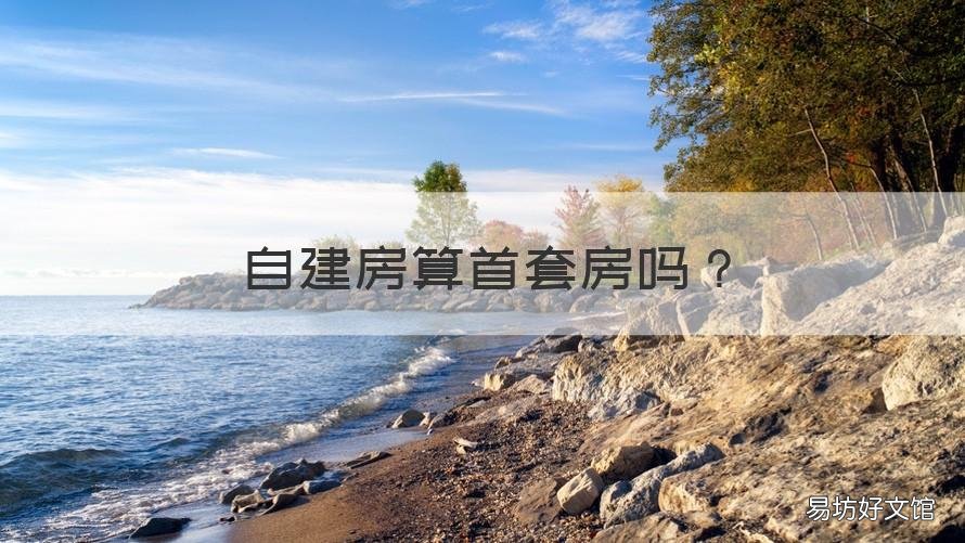 自建房算首套房吗 自建房算第一套房吗