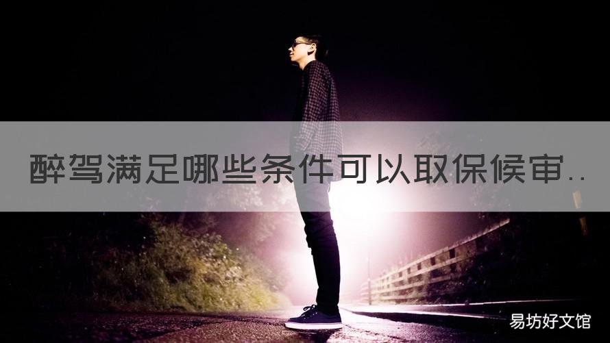 醉驾满足哪些条件可以取保候审 醉驾多少不能办理取保候审