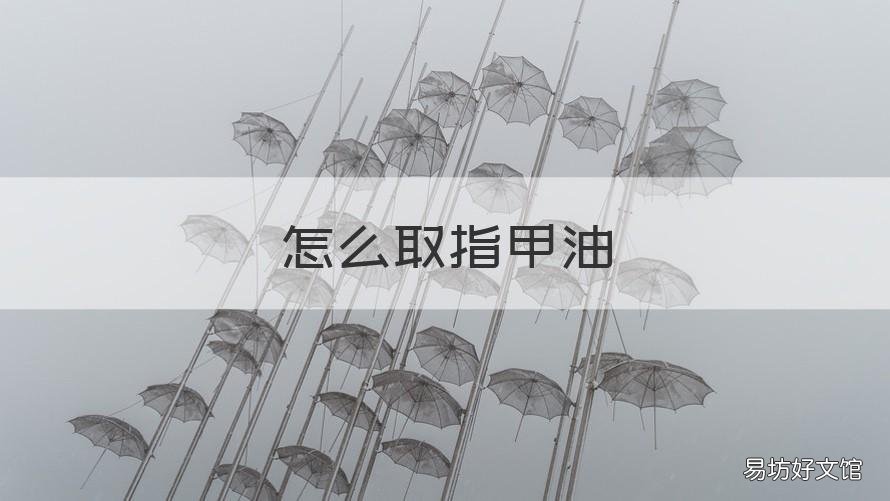 怎么取指甲油 如何弄掉指甲上的指甲油