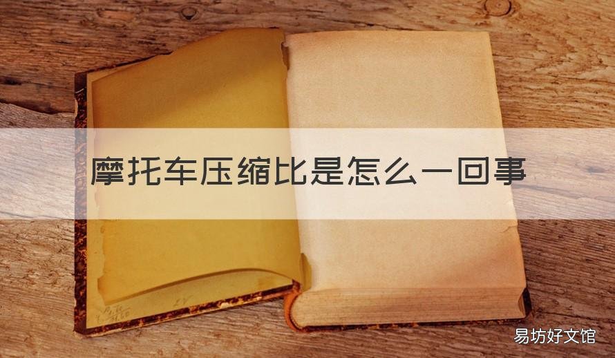 摩托车压缩比是怎么一回事 摩托车的压缩比