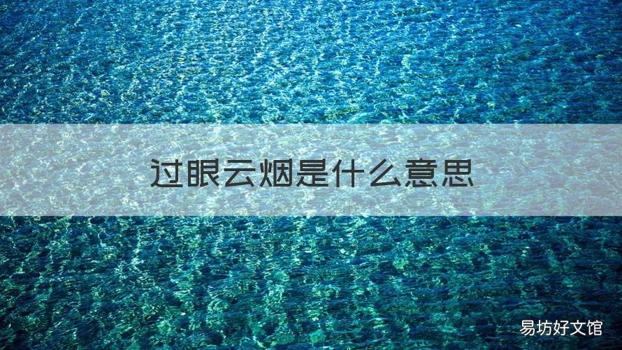 过眼云烟是什么意思 过眼烟云什么意思?