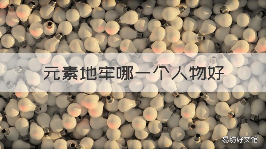 元素地牢哪一个人物好 元素地牢哪一个人物好打