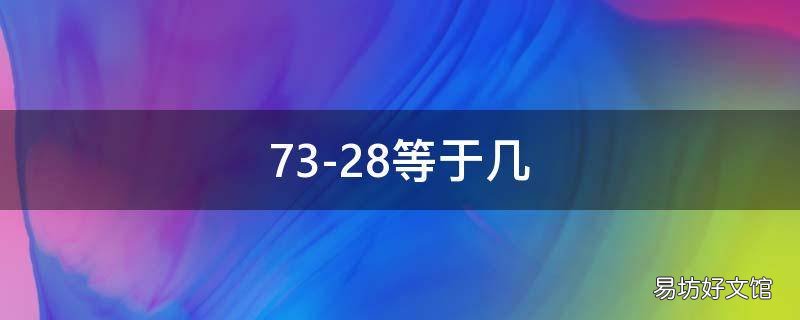 73-28等于几 28+73等于几
