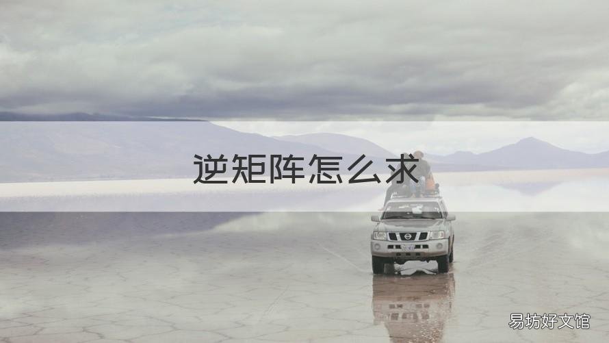 逆矩阵怎么求 伴随矩阵怎么求