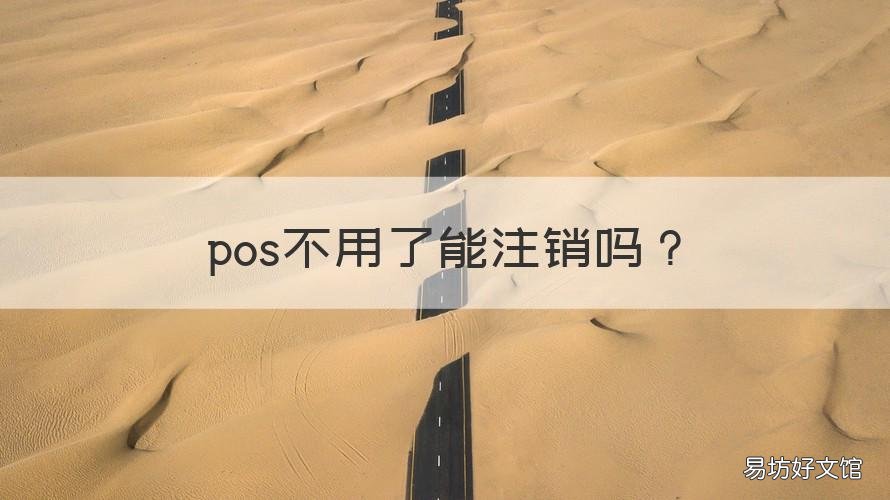 pos不用了能注销吗 pos不用了能注销吗怎么注销