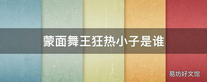 蒙面舞王狂热小子是谁 蒙面舞王狂热小子是谁唱的