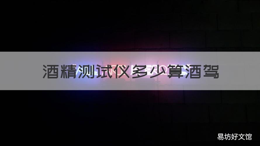 酒精测试仪多少算酒驾 呼吸式酒精测试仪多少算酒驾