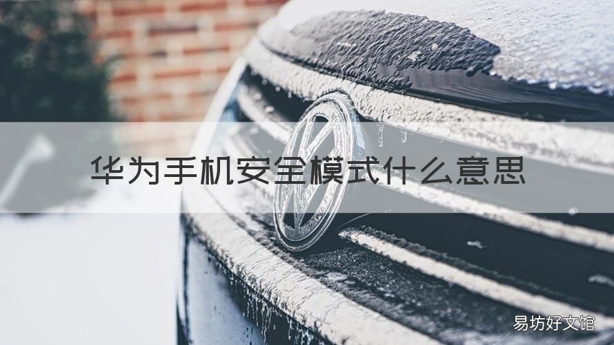 华为手机安全模式什么意思 华为手机安全模式是什么意思?