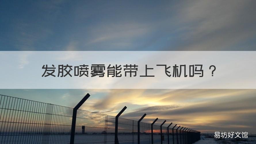发胶喷雾能带上飞机吗 100ml的发胶喷雾能带上飞机吗