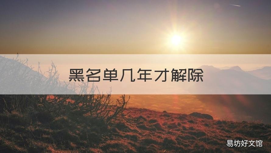 黑名单几年才解除 上黑名单几年以后可以消失
