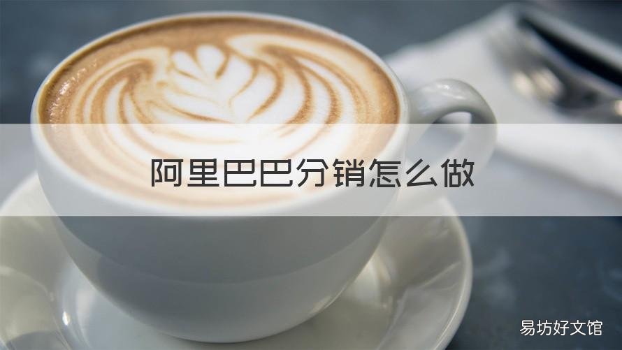 阿里巴巴分销怎么做 阿里巴巴如何分销