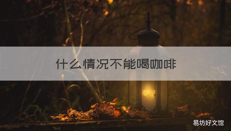 什么情况不能喝咖啡 什么情况不能喝咖啡?