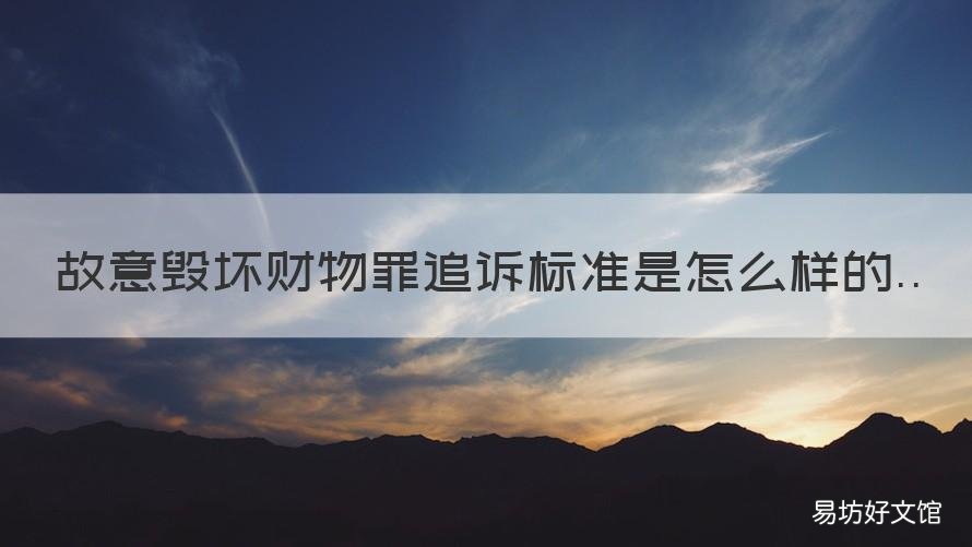 故意毁坏财物罪追诉标准是怎么样的 故意毁坏财物罪起诉标准