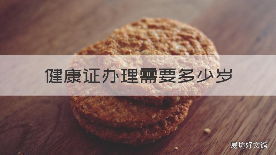 健康证办理需要多少岁 健康证办理需要多少岁才能办